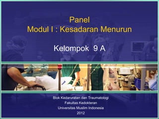Panel
Modul I : Kesadaran Menurun
Kelompok 9 A

Blok Kedaruratan dan Traumatologi
Fakultas Kedokteran
Universitas Muslim Indonesia
2012

 