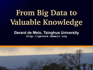 From Big Data to
Valuable Knowledge
Gerard de Melo, Tsinghua University
http://gerard.demelo.org
From Big Data to
Valuable Knowledge
Gerard de Melo, Tsinghua University
http://gerard.demelo.org
 