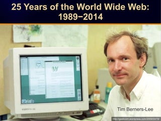 25 Years of the World Wide Web:
1989−2014
25 Years of the World Wide Web:
1989−2014
http://geekcom.wordpress.com/2009/03/19/
Tim Berners-Lee
 