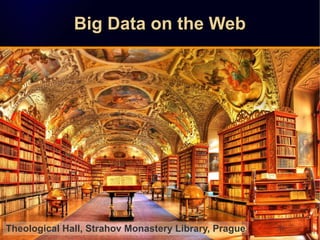 Big Data on the WebBig Data on the WebBig Data on the WebBig Data on the Web
Theological Hall, Strahov Monastery Library, ...