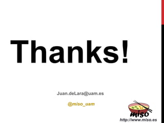 Juan.deLara@uam.es
Thanks!
http://www.miso.es
@miso_uam
 