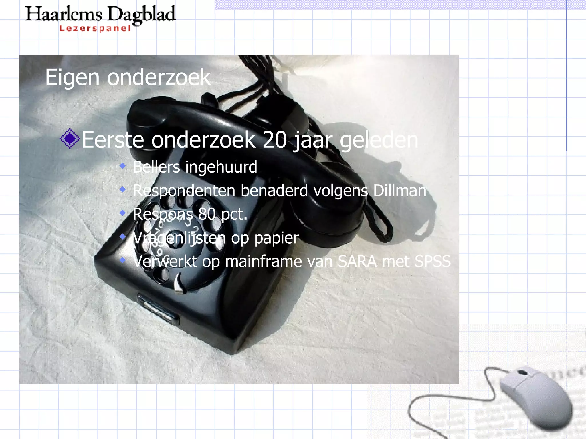 Eigen onderzoek Eerste onderzoek 20 jaar geleden Bellers ingehuurd Respondenten benaderd volgens Dillman Respons 80 pct. Vragenlijsten op papier Verwerkt op mainframe van SARA met SPSS 