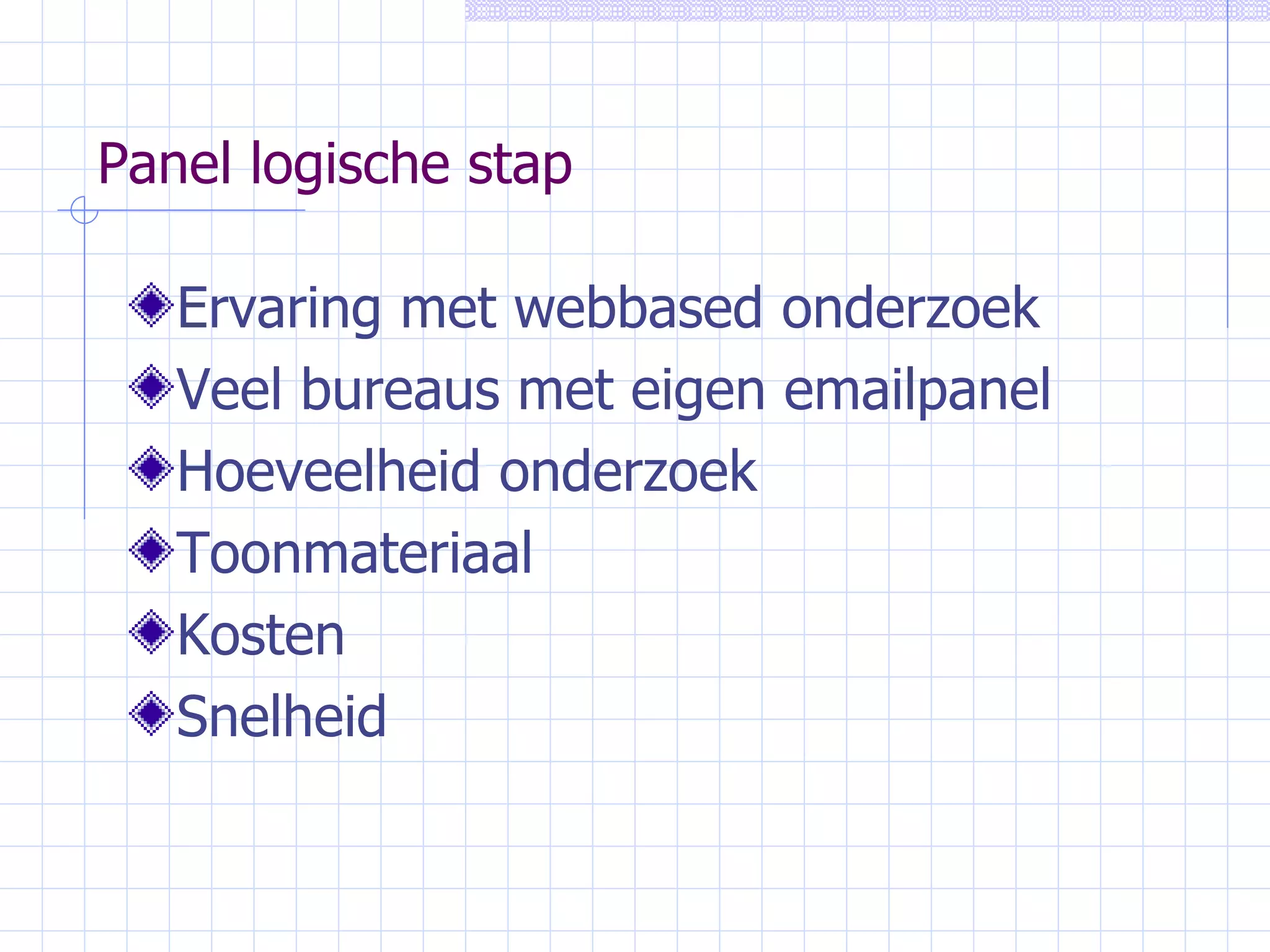 Panel logische stap Ervaring met webbased onderzoek Veel bureaus met eigen emailpanel Hoeveelheid onderzoek Toonmateriaal Kosten Snelheid 