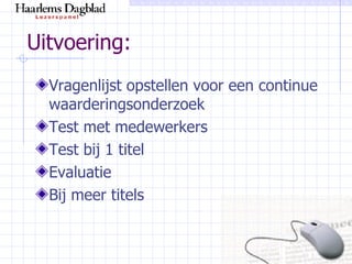 Uitvoering: Vragenlijst opstellen voor een continue waarderingsonderzoek Test met medewerkers Test bij 1 titel Evaluatie Bij meer titels 
