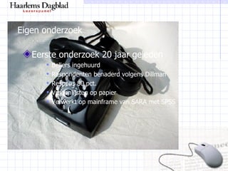 Eigen onderzoek Eerste onderzoek 20 jaar geleden Bellers ingehuurd Respondenten benaderd volgens Dillman Respons 80 pct. Vragenlijsten op papier Verwerkt op mainframe van SARA met SPSS 
