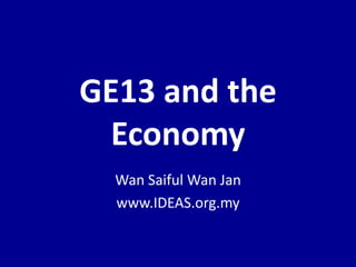 GE13 and the
Economy
Wan Saiful Wan Jan
www.IDEAS.org.my
 