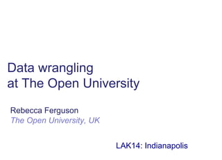Data wrangling
at The Open University
Rebecca Ferguson
The Open University, UK
LAK14: Indianapolis
 