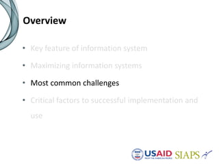 Overview
• Key feature of information system
• Maximizing information systems
• Most common challenges
• Critical factors to successful implementation and
use
 