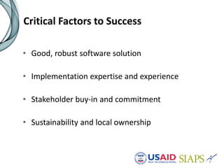 Critical Factors to Success
• Good, robust software solution
• Implementation expertise and experience
• Stakeholder buy-in and commitment
• Sustainability and local ownership
 