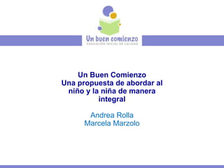 Un Buen Comienzo Una propuesta de abordar al niño y la niña de manera integral Andrea Rolla Marcela Marzolo 