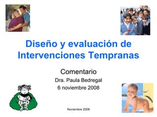 Diseño y evaluación de Intervenciones Tempranas Comentario Dra. Paula Bedregal 6 noviembre 2008 