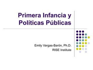 Primera Infancia y Políticas Públicas Emily Vargas-Barón, Ph.D. RISE Institute 
