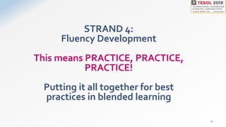 STRAND 4:
Fluency Development
This means PRACTICE, PRACTICE,
PRACTICE!
Putting it all together for best
practices in blended learning
21
 