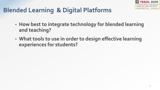 Blended Learning & Digital Platforms
• How best to integrate technology for blended learning
and teaching?
• What tools to use in order to design effective learning
experiences for students?
2
 