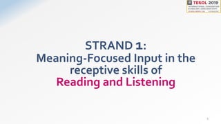 STRAND 1:
Meaning-Focused Input in the
receptive skills of
Reading and Listening
5
 