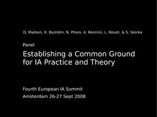 D. Madsen, K. Byström, N. Pharo, A. Resmini, L. Rosati, & S. Skorka


Panel

Establishing a Common Ground
for IA Practice and Theory


Fourth European IA Summit
Amsterdam 26-27 Sept 2008
 