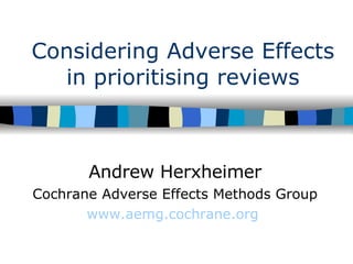 Considering Adverse Effects in prioritising reviews Andrew Herxheimer Cochrane Adverse Effects Methods Group www.aemg.cochrane.org   