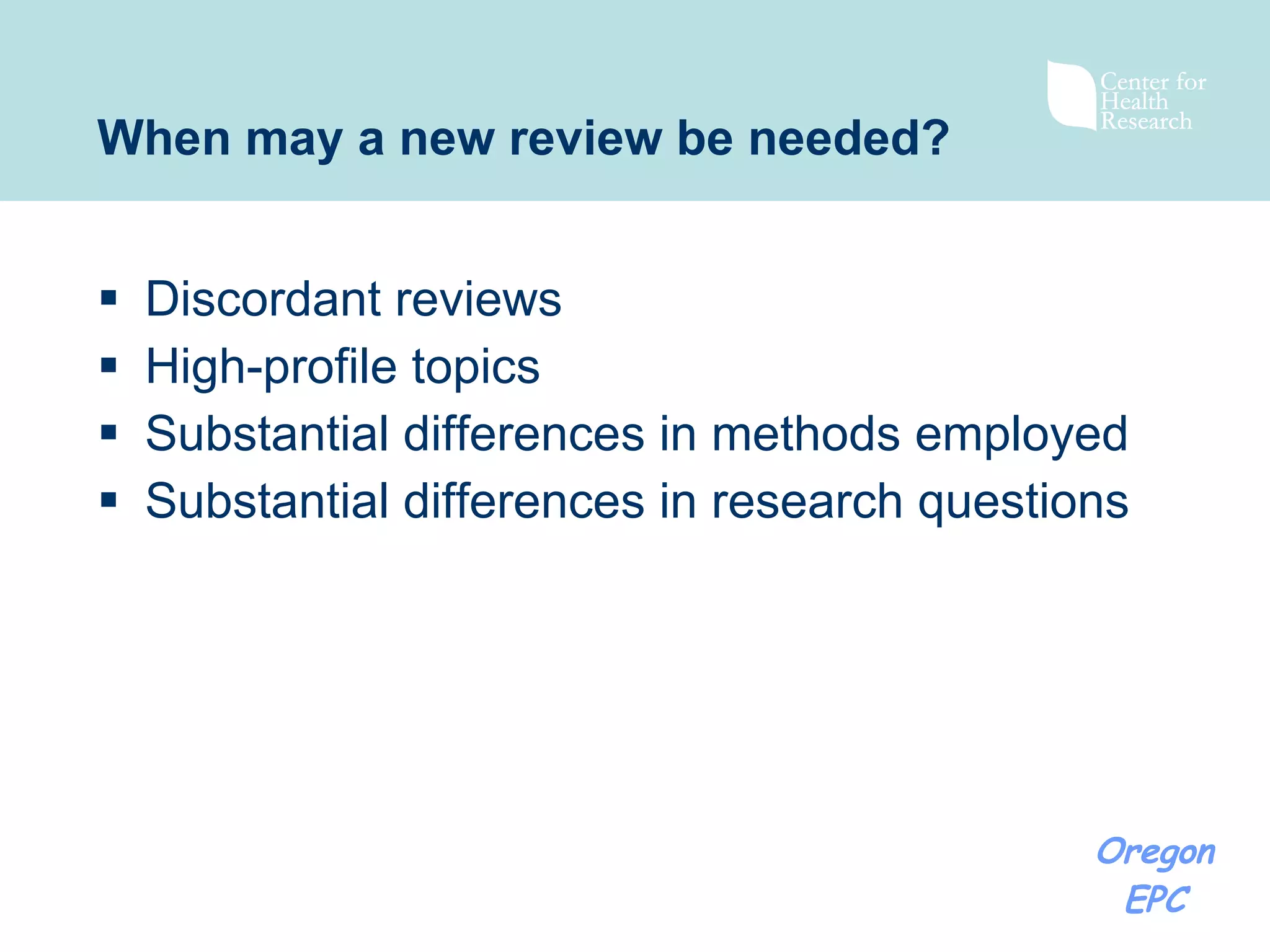 When may a new review be needed? Discordant reviews High-profile topics Substantial differences in methods employed Substantial differences in research questions 
