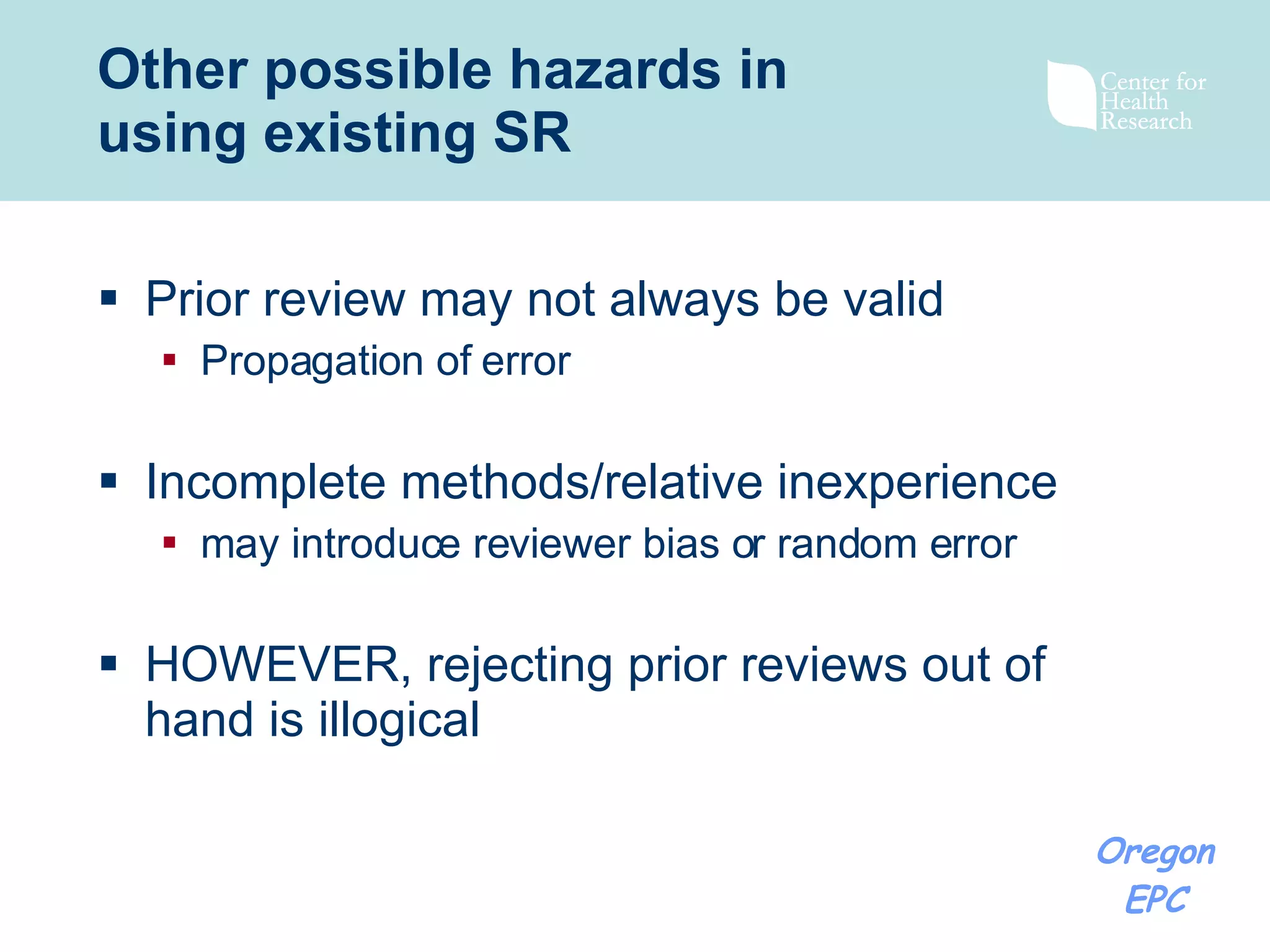 Other possible hazards in using existing SR Prior review may not always be valid Propagation of error Incomplete methods/relative inexperience  may introduce reviewer bias or random error HOWEVER, rejecting prior reviews out of hand is illogical 