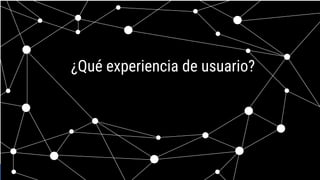 Source: Lorem ipsum dolor sit amet, consectetur adipiscing elit. Duis non erat sem
Proprietary + Conﬁdential
¿Qué experiencia de usuario?
 