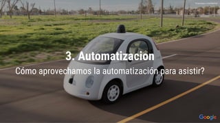 3. Automatizacion
Cómo aprovechamos la automatización para asistir?
Proprietary + Conﬁdential
 
