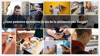 ¿Cómo podemos aprovechar la era de la asistencia con Google?
Proprietary + Conﬁdential
 