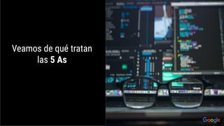Veamos de qué tratan
las 5 As
Proprietary + Conﬁdential
 