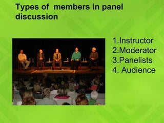 Types of  members in panel discussion Instructor Moderator Panelists Audience 