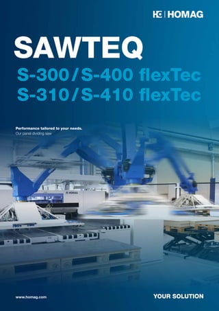 Performance tailored to your needs.
Our panel dividing saw
SAWTEQ
YOUR SOLUTION
www.homag.com
S-300/S-400 flexTec
S-310/S-410 flexTec
 