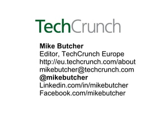 Mike Butcher Editor, TechCrunch Europe http://eu.techcrunch.com/about [email_address] @mikebutcher Linkedin.com/in/mikebutcher Facebook.com/mikebutcher 