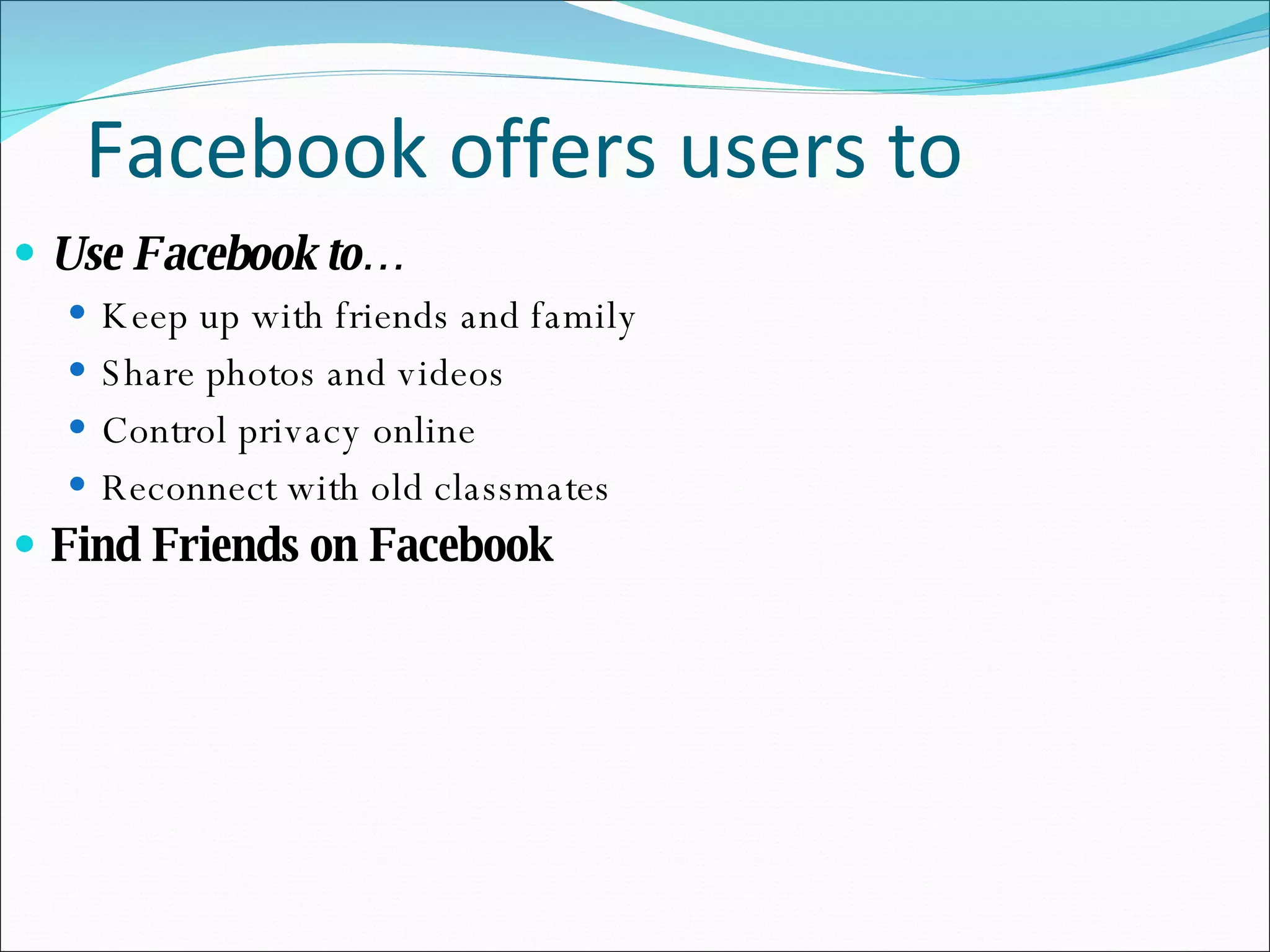 Facebook offers users to Use Facebook to… Keep up with friends and family Share photos and videos Control privacy online Reconnect with old classmates Find Friends on Facebook 