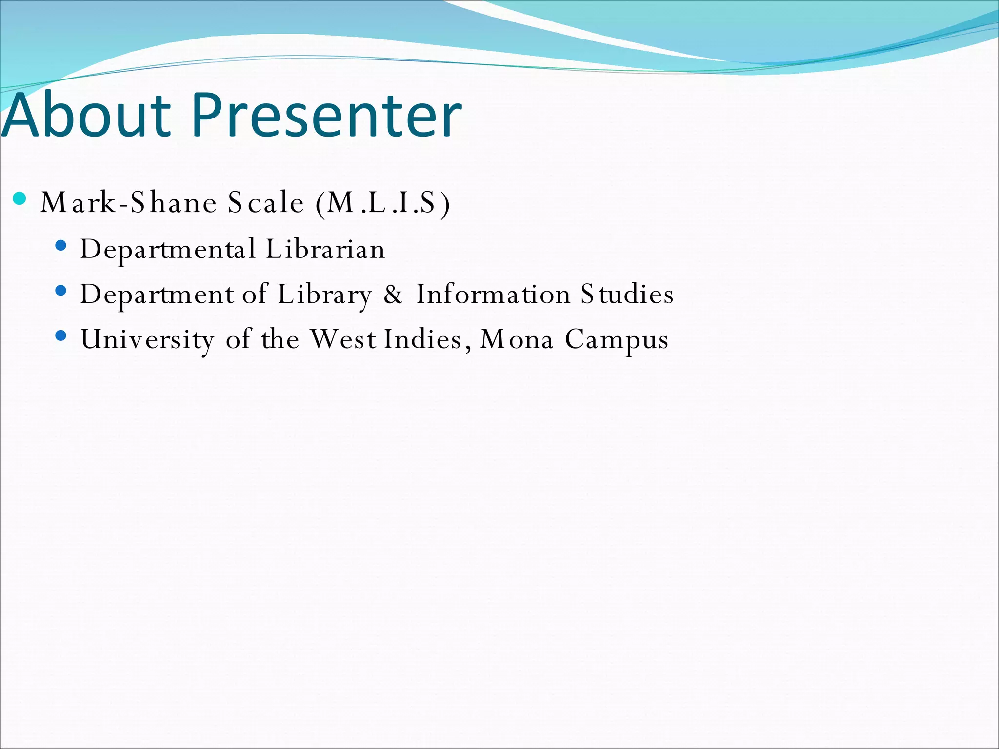 About Presenter Mark-Shane Scale (M.L.I.S) Departmental Librarian  Department of Library & Information Studies University of the West Indies, Mona Campus 