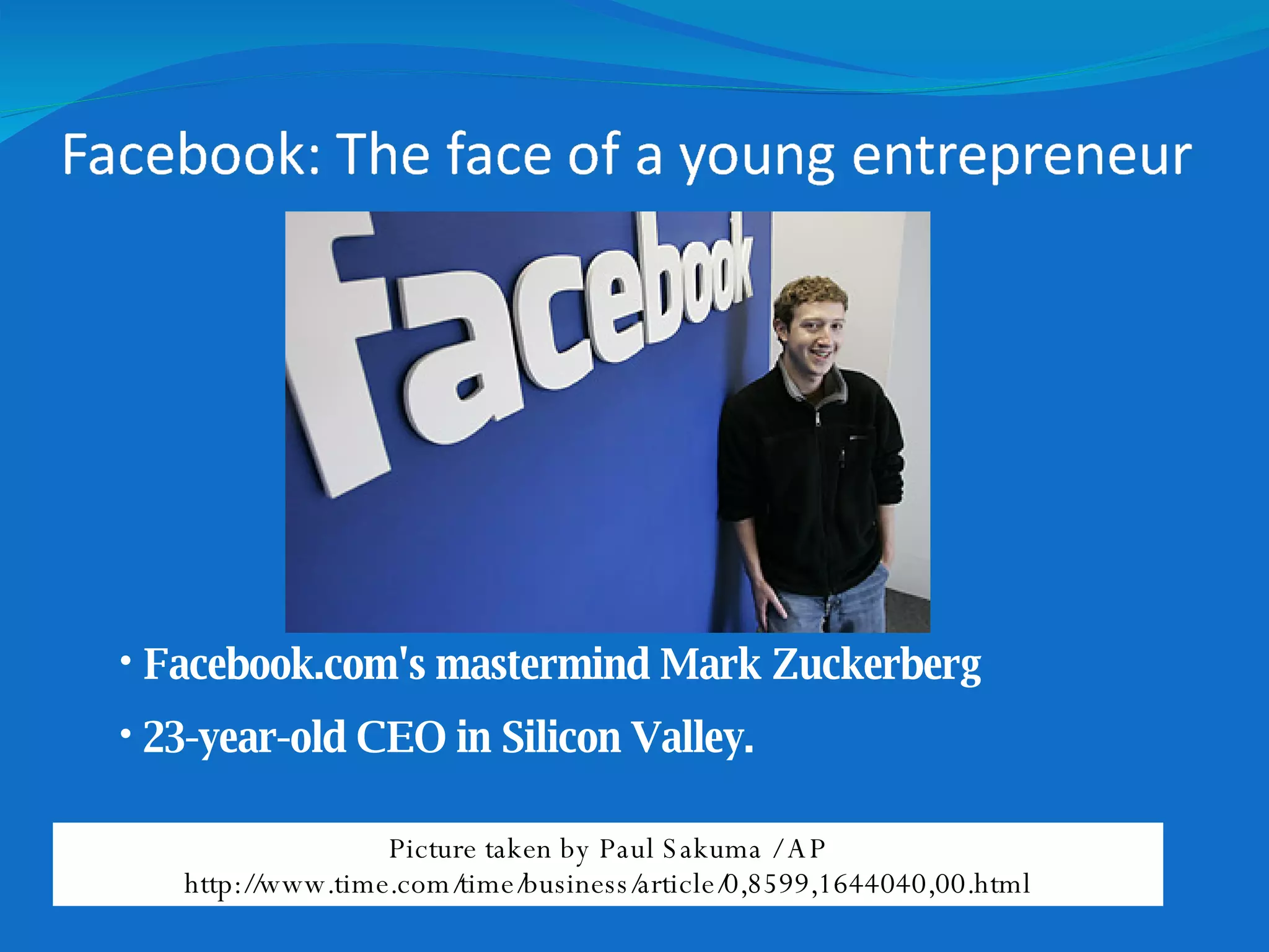 Picture taken by Paul Sakuma / AP http://www.time.com/time/business/article/0,8599,1644040,00.html Facebook.com's mastermind Mark Zuckerberg 23-year-old CEO in Silicon Valley.   
