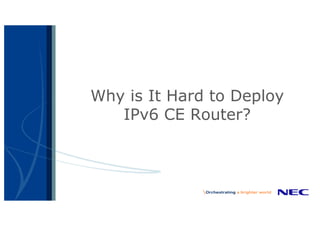 Why is It Hard to Deploy
IPv6 CE Router?
 