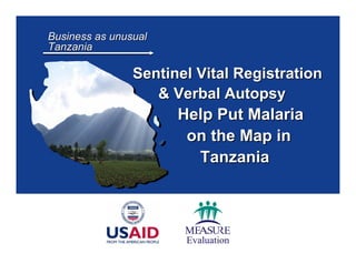 Business as unusual Tanzania Sentinel Vital Registration   & Verbal Autopsy   Help Put Malaria    on the Map in   Tanzania 