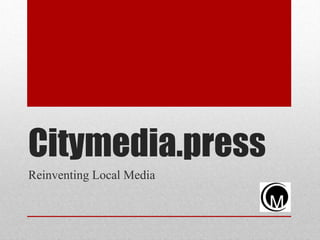 Citymedia.press
Reinventing Local Media
 