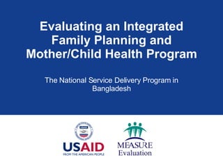Evaluating an Integrated Family Planning and Mother/Child Health Program The National Service Delivery Program in Bangladesh 