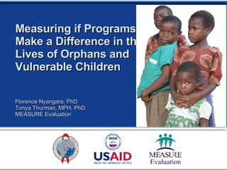Measuring if Programs  Make a Difference in the Lives of Orphans and Vulnerable Children Florence Nyangara, PhD Tonya Thurman, MPH, PhD MEASURE Evaluation 