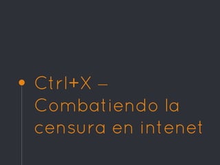 Ctrl+X –
Combatiendo la
censura en intenet
 
