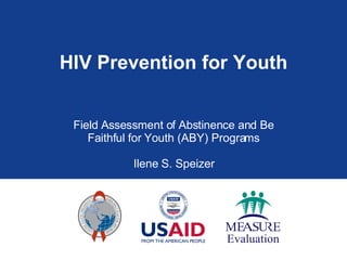 HIV Prevention for Youth Field Assessment of Abstinence and Be Faithful for Youth (ABY) Programs Ilene S. Speizer 
