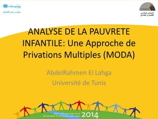 ANALYSE DE LA PAUVRETE
INFANTILE: Une Approche de
Privations Multiples (MODA)
AbdelRahmen El Lahga
Université de Tunis
 