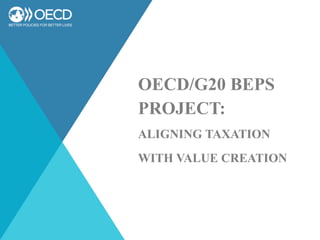 OECD/G20 BEPS
PROJECT:
ALIGNING TAXATION
WITH VALUE CREATION
 