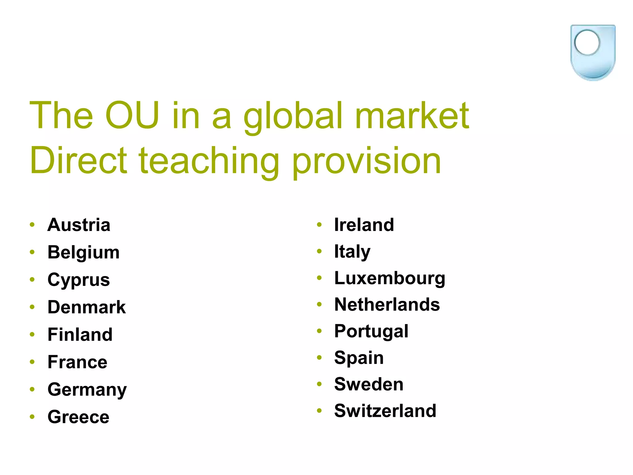 The OU in a global marketDirect teaching provisionAustriaBelgiumCyprusDenmarkFinlandFranceGermanyGreeceIreland