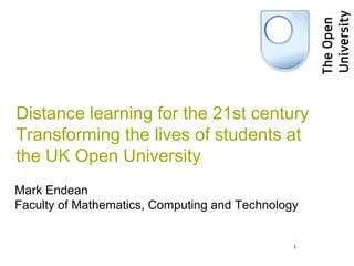 1 Distance learning for the 21st centuryTransforming the lives of students at the UK Open University Mark EndeanFaculty of Mathematics, Computing and Technology 1 