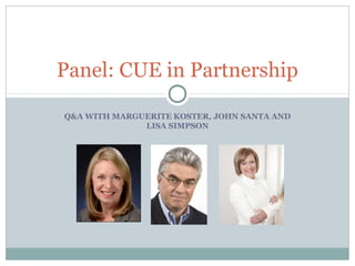 Q&A WITH MARGUERITE KOSTER, JOHN SANTA AND
LISA SIMPSON
Panel: CUE in Partnership
 