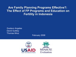 Are Family Planning Programs Effective?:  The Effect of FP Programs and Education on Fertility in Indonesia Gustavo Angeles David Guilkey Thomas Mroz February 2008 