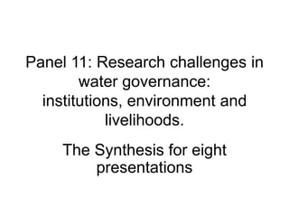 Panel 11: Research challenges in
        water governance:
  institutions, environment and
            livelihoods.
    The Synthesis for eight
        presentations
 