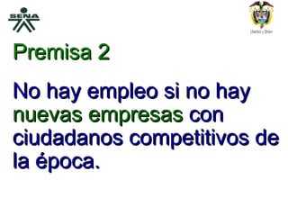Premisa 2 No hay empleo si no hay  nuevas empresas  con ciudadanos competitivos de la época. 