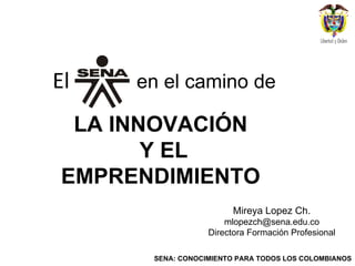 El LA INNOVACIÓN  Y EL EMPRENDIMIENTO  en el camino de Mireya Lopez Ch. [email_address] Directora Formación Profesional 