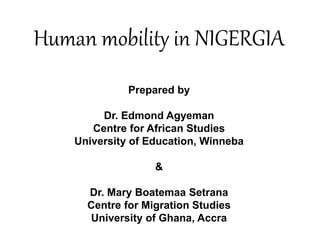 Human mobility in NIGERGIA 
Prepared by 
Dr. Edmond Agyeman 
Centre for African Studies 
University of Education, Winneba 
& 
Dr. Mary Boatemaa Setrana 
Centre for Migration Studies 
University of Ghana, Accra 
 